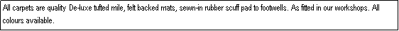 Text Box: All carpets are quality De-luxe tufted mile, felt backed mats, sewn-in rubber scuff pad to footwells. As fitted in our workshops. All colours available.